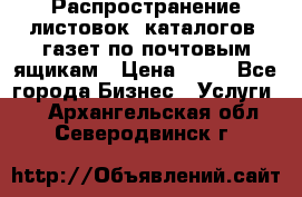 Распространение листовок, каталогов, газет по почтовым ящикам › Цена ­ 40 - Все города Бизнес » Услуги   . Архангельская обл.,Северодвинск г.